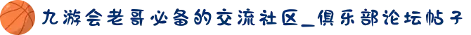 九游会老哥必备的交流社区_俱乐部论坛帖子